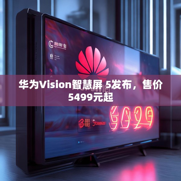 华为Vision智慧屏 5发布，售价5499元起