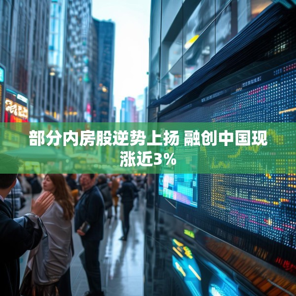 部分内房股逆势上扬 融创中国现涨近3%