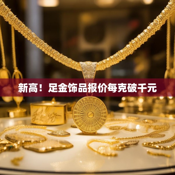 新高！足金饰品报价每克破千元