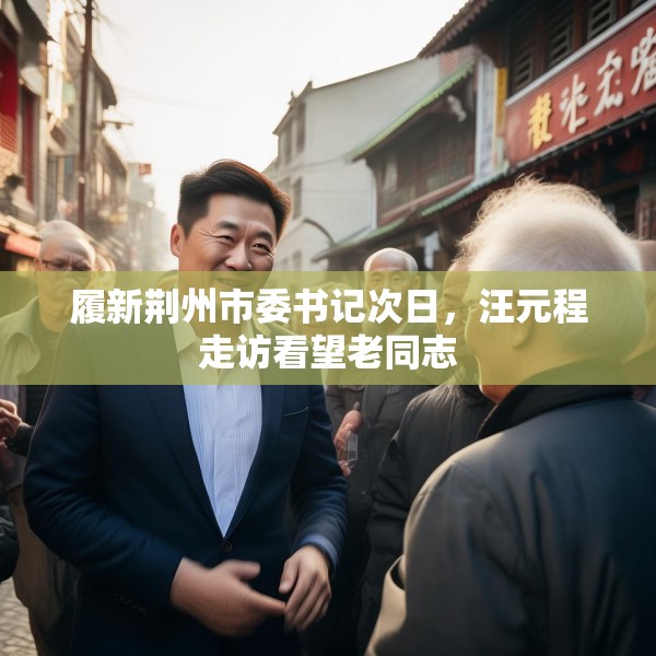 履新荆州市委书记次日，汪元程走访看望老同志