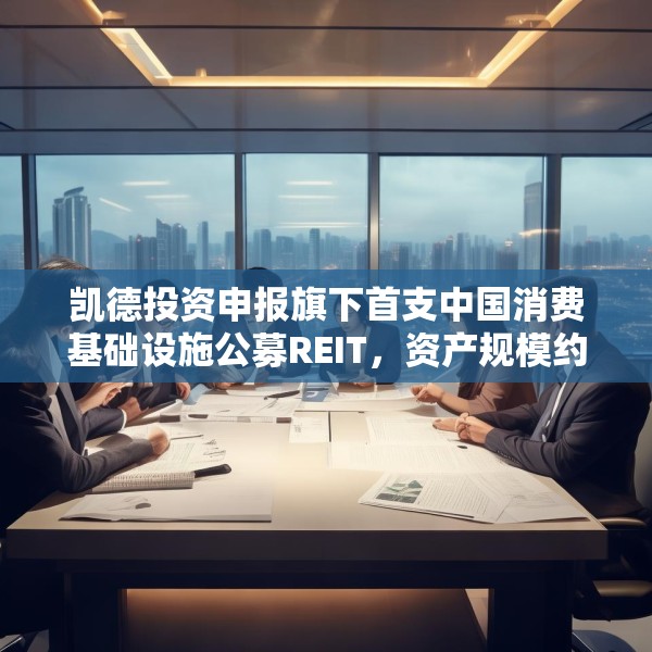 凯德投资申报旗下首支中国消费基础设施公募REIT，资产规模约28亿元
