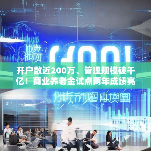 开户数近200万、管理规模破千亿！商业养老金试点两年成绩亮眼