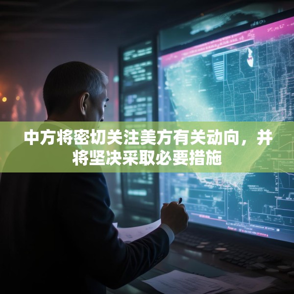 中方将密切关注美方有关动向，并将坚决采取必要措施
