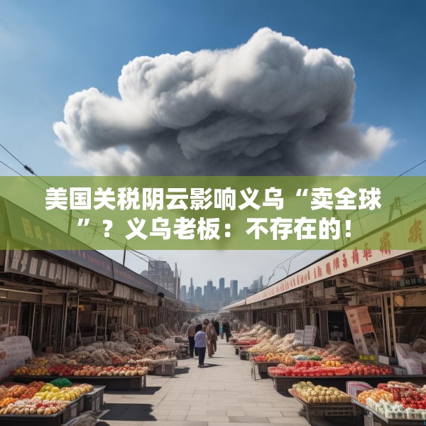 美国关税阴云影响义乌“卖全球”？义乌老板：不存在的！
