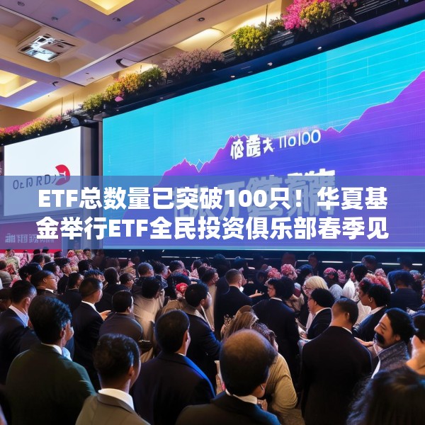 ETF总数量已突破100只！华夏基金举行ETF全民投资俱乐部春季见面会