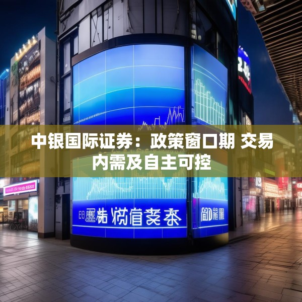 中银国际证券：政策窗口期 交易内需及自主可控
