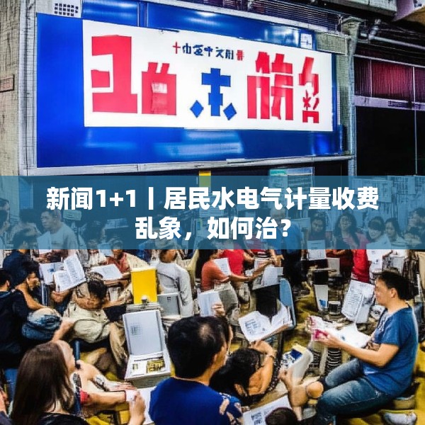 新闻1+1丨居民水电气计量收费乱象，如何治？