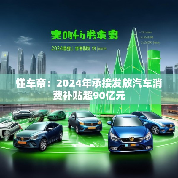 懂车帝：2024年承接发放汽车消费补贴超90亿元