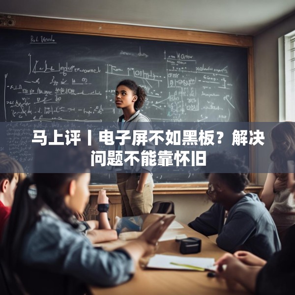 马上评丨电子屏不如黑板？解决问题不能靠怀旧