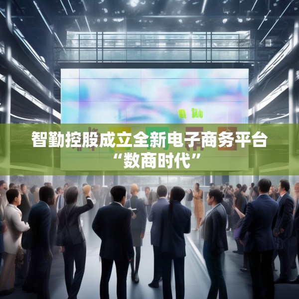 智勤控股成立全新电子商务平台“数商时代”