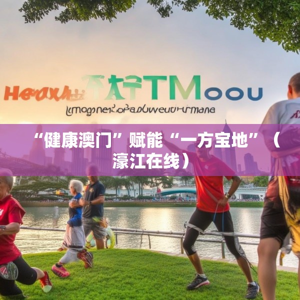 “健康澳门”赋能“一方宝地”（濠江在线）