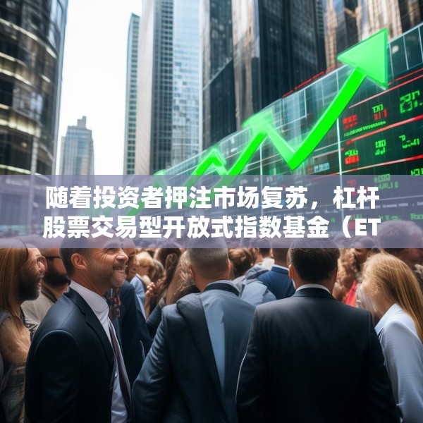随着投资者押注市场复苏，杠杆股票交易型开放式指数基金（ETF）受到青睐