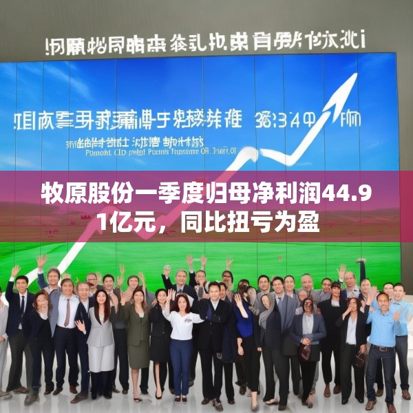 牧原股份一季度归母净利润44.91亿元，同比扭亏为盈