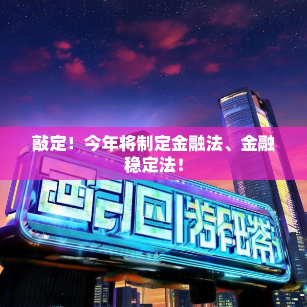 敲定！今年将制定金融法、金融稳定法！