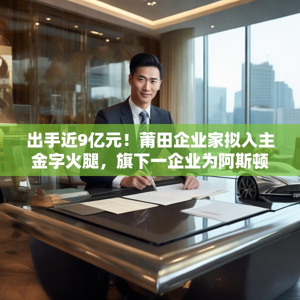 出手近9亿元！莆田企业家拟入主金字火腿，旗下一企业为阿斯顿·马丁品牌授权经销商