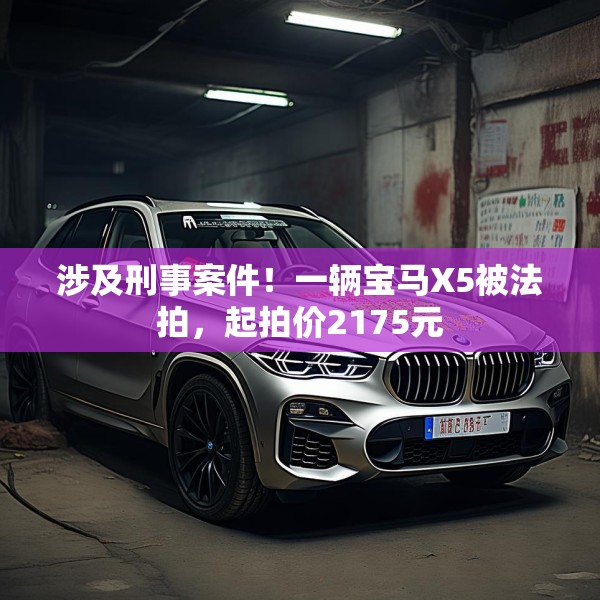 涉及刑事案件！一辆宝马X5被法拍，起拍价2175元
