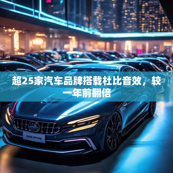 超25家汽车品牌搭载杜比音效，较一年前翻倍