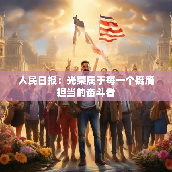人民日报：光荣属于每一个挺膺担当的奋斗者