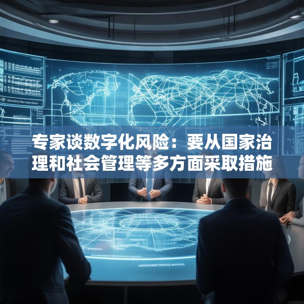 专家谈数字化风险：要从国家治理和社会管理等多方面采取措施