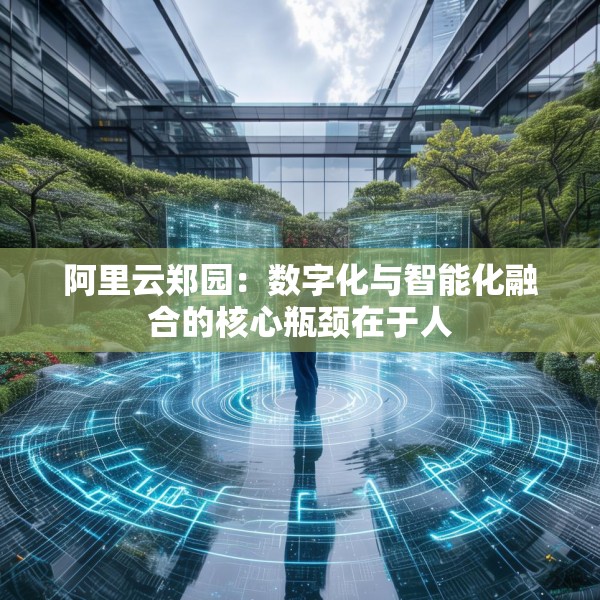 阿里云郑园：数字化与智能化融合的核心瓶颈在于人