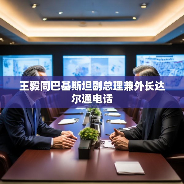 王毅同巴基斯坦副总理兼外长达尔通电话