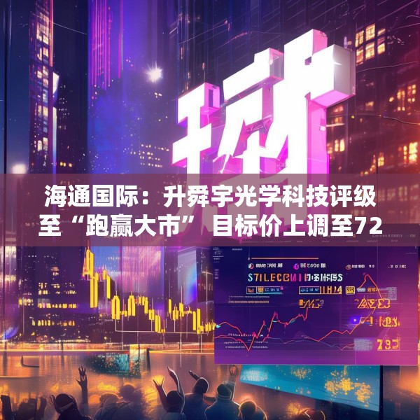 海通国际：升舜宇光学科技评级至“跑赢大市” 目标价上调至72.1港元