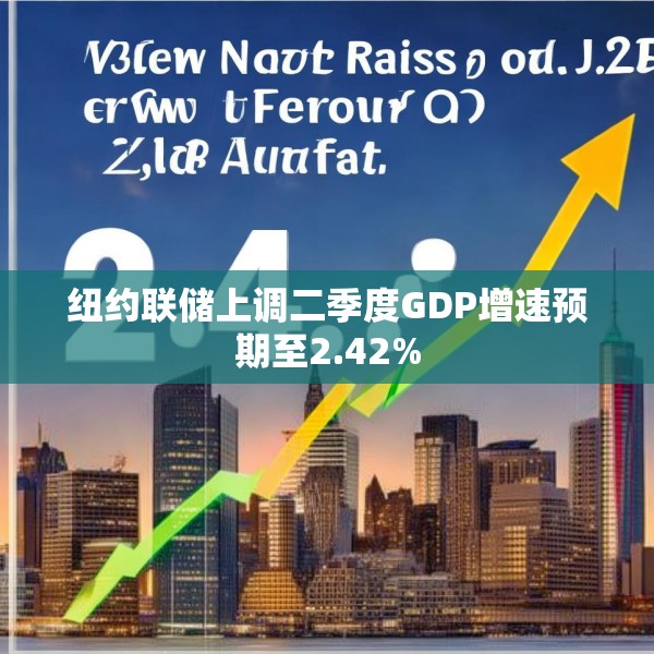 纽约联储上调二季度GDP增速预期至2.42%
