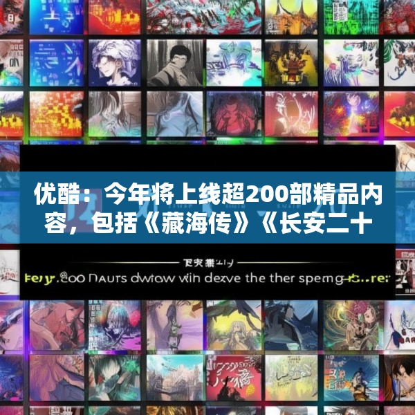 优酷：今年将上线超200部精品内容，包括《藏海传》《长安二十四计》等