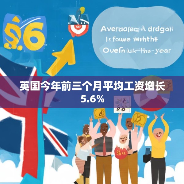 英国今年前三个月平均工资增长5.6%