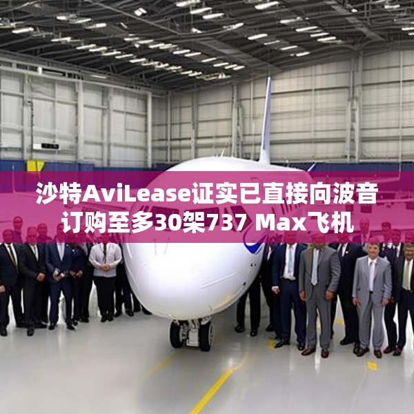 沙特AviLease证实已直接向波音订购至多30架737 Max飞机
