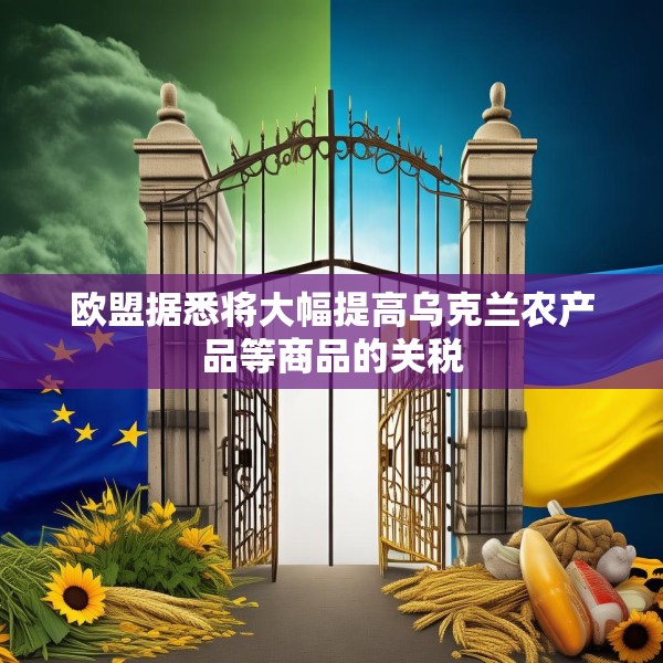 欧盟据悉将大幅提高乌克兰农产品等商品的关税