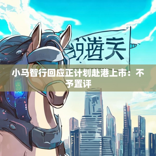 小马智行回应正计划赴港上市：不予置评