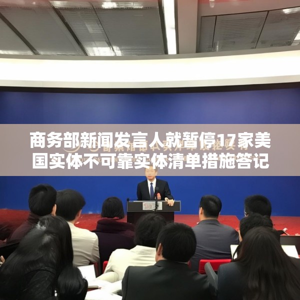 商务部新闻发言人就暂停17家美国实体不可靠实体清单措施答记者问