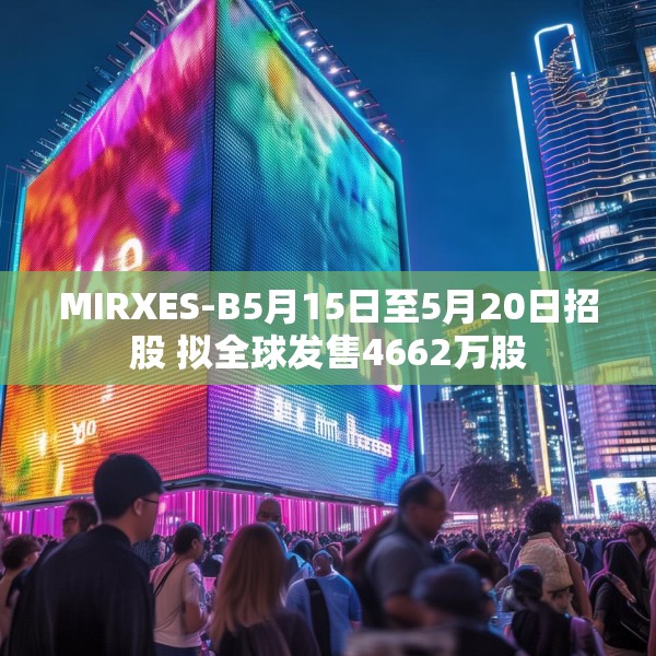MIRXES-B5月15日至5月20日招股 拟全球发售4662万股