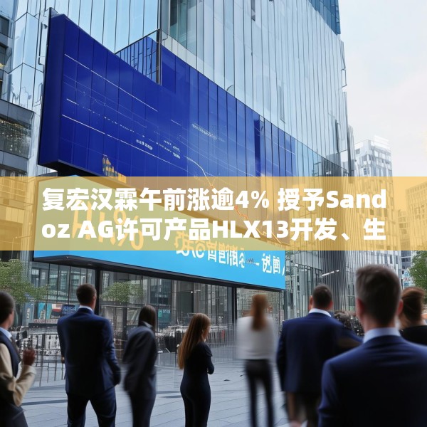 复宏汉霖午前涨逾4% 授予Sandoz AG许可产品HLX13开发、生产及商业化权利