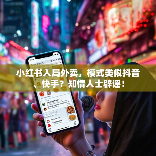 小红书入局外卖，模式类似抖音、快手？知情人士辟谣！