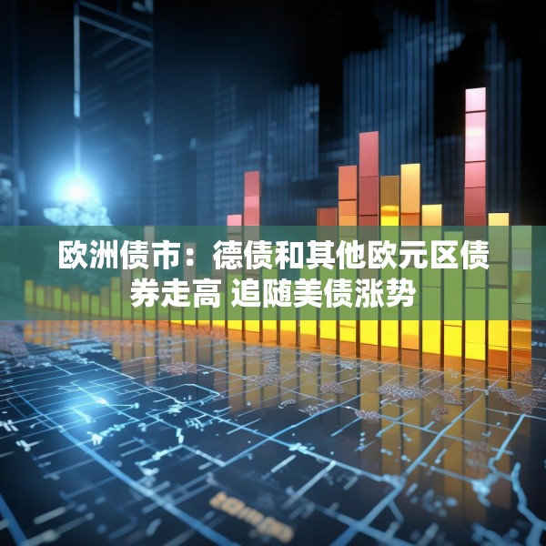 欧洲债市：德债和其他欧元区债券走高 追随美债涨势