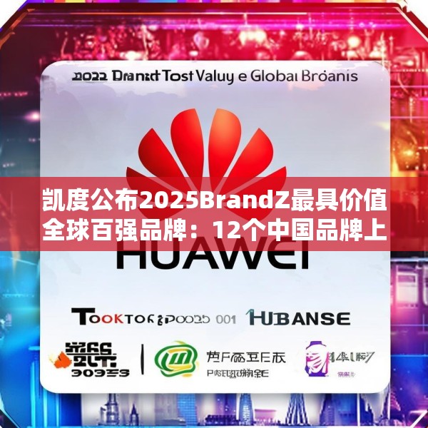 凯度公布2025BrandZ最具价值全球百强品牌：12个中国品牌上榜，华为位列第39位