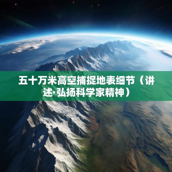 五十万米高空捕捉地表细节（讲述·弘扬科学家精神）