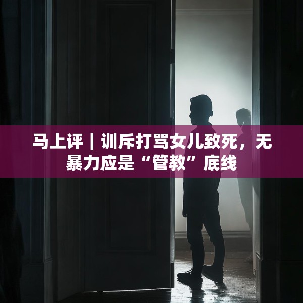 马上评｜训斥打骂女儿致死，无暴力应是“管教”底线