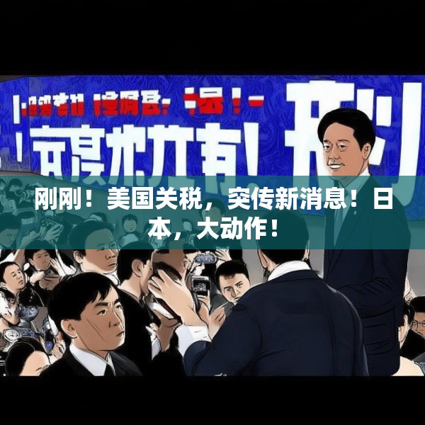 刚刚！美国关税，突传新消息！日本，大动作！