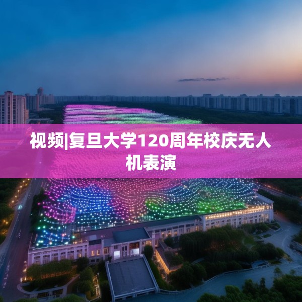 视频|复旦大学120周年校庆无人机表演