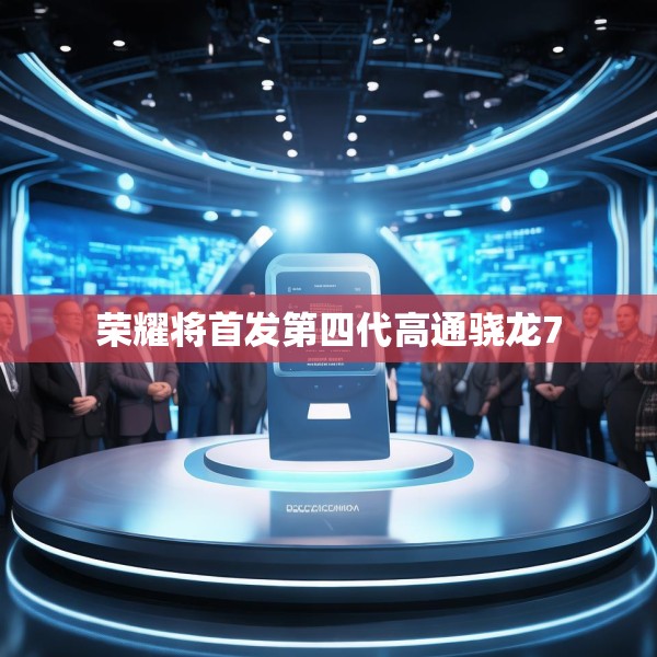 荣耀将首发第四代高通骁龙7