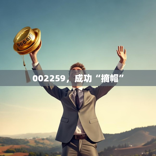 002259，成功“摘帽”