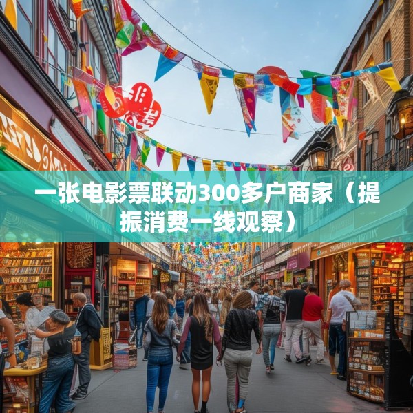 一张电影票联动300多户商家（提振消费一线观察）