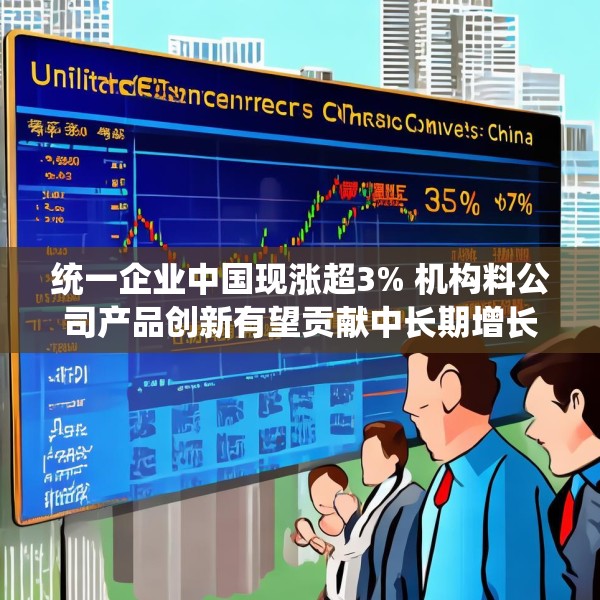 统一企业中国现涨超3% 机构料公司产品创新有望贡献中长期增长