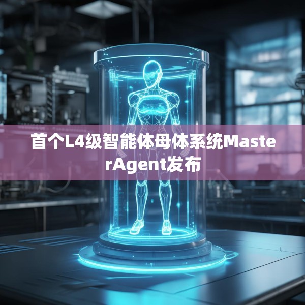 首个L4级智能体母体系统MasterAgent发布