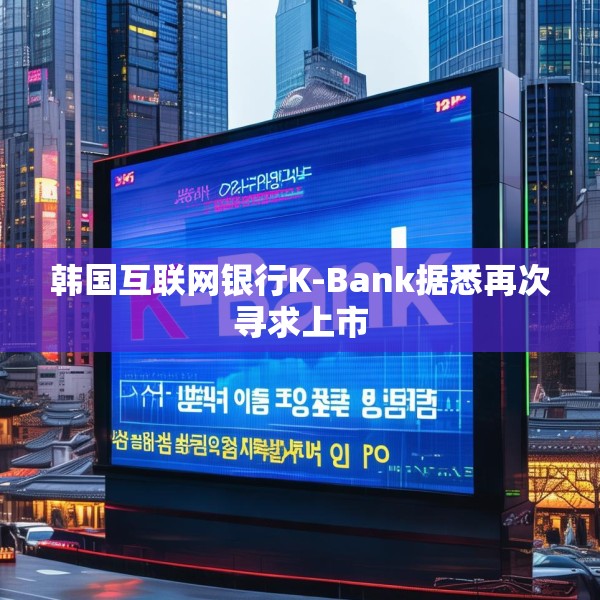 韩国互联网银行K-Bank据悉再次寻求上市
