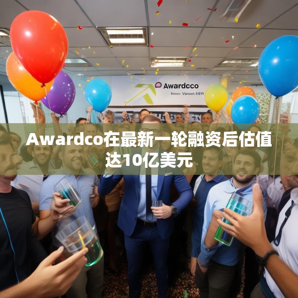 Awardco在最新一轮融资后估值达10亿美元