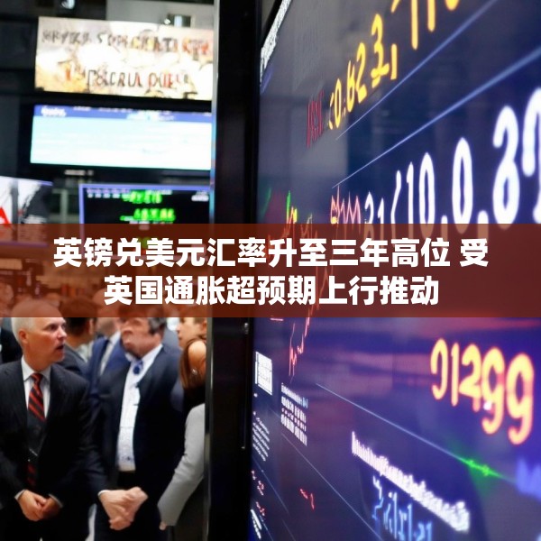 英镑兑美元汇率升至三年高位 受英国通胀超预期上行推动